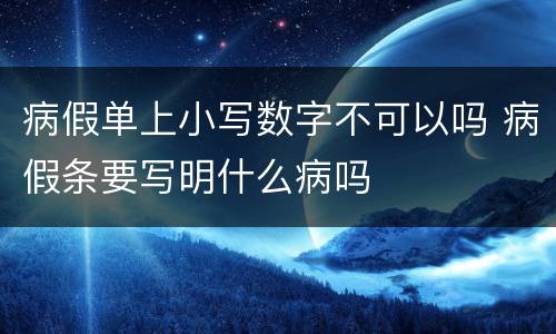 病假单上小写数字不可以吗 病假条要写明什么病吗