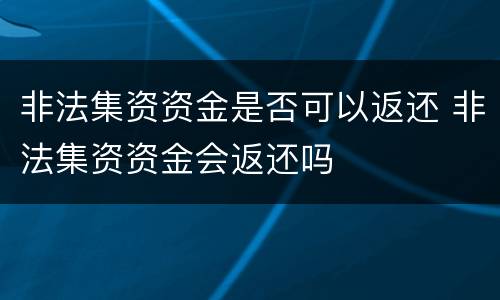 非法集资资金是否可以返还 非法集资资金会返还吗