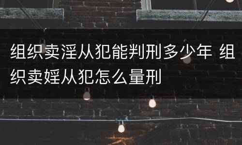 组织卖淫从犯能判刑多少年 组织卖婬从犯怎么量刑