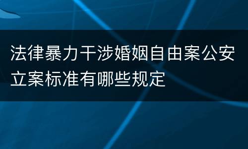 法律暴力干涉婚姻自由案公安立案标准有哪些规定