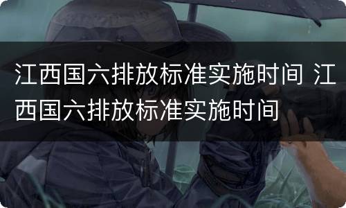 江西国六排放标准实施时间 江西国六排放标准实施时间