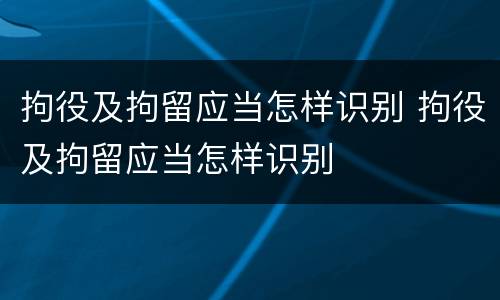 拘役及拘留应当怎样识别 拘役及拘留应当怎样识别