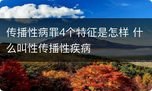 传播性病罪4个特征是怎样 什么叫性传播性疾病