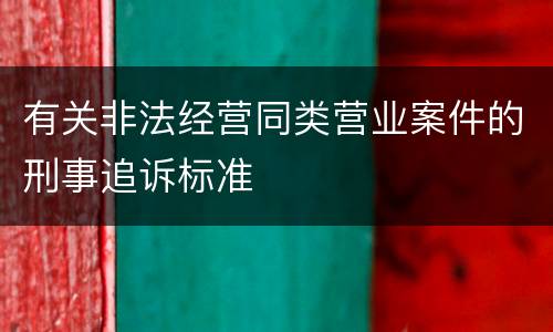 有关非法经营同类营业案件的刑事追诉标准