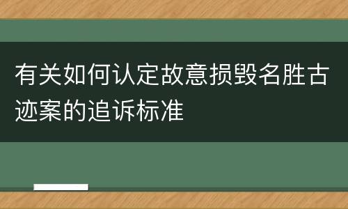 有关如何认定故意损毁名胜古迹案的追诉标准