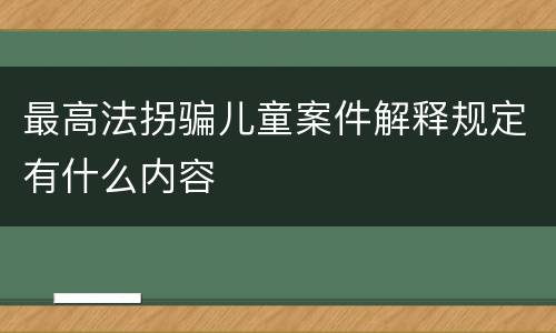 最高法拐骗儿童案件解释规定有什么内容
