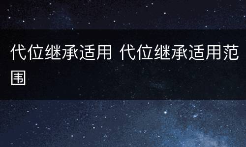 代位继承适用 代位继承适用范围