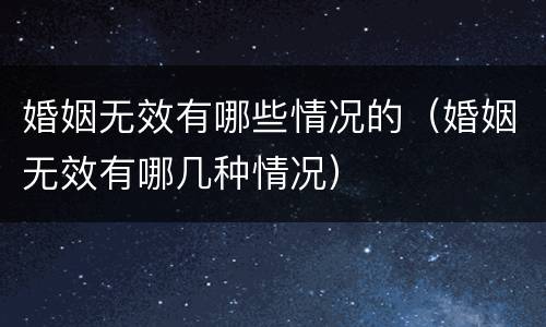 婚姻无效有哪些情况的（婚姻无效有哪几种情况）