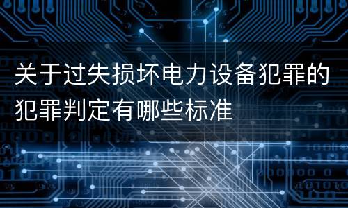 关于过失损坏电力设备犯罪的犯罪判定有哪些标准