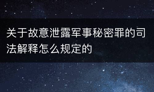 关于故意泄露军事秘密罪的司法解释怎么规定的