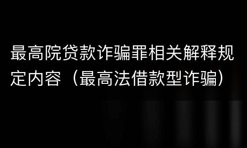 最高院贷款诈骗罪相关解释规定内容（最高法借款型诈骗）