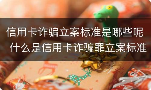 信用卡诈骗立案标准是哪些呢 什么是信用卡诈骗罪立案标准