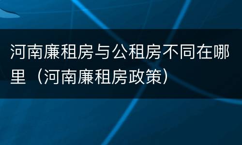 河南廉租房与公租房不同在哪里（河南廉租房政策）