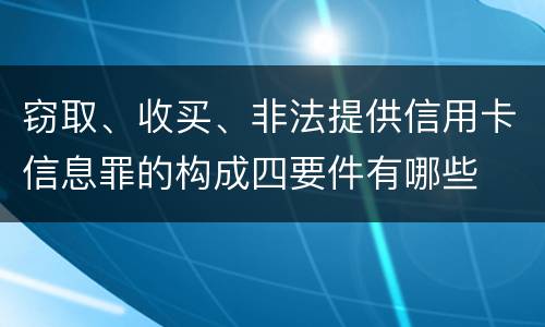 窃取、收买、非法提供信用卡信息罪的构成四要件有哪些