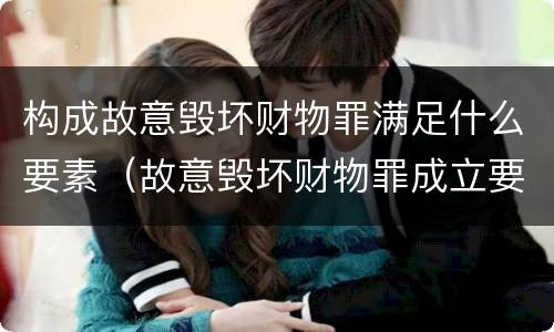 构成故意毁坏财物罪满足什么要素（故意毁坏财物罪成立要件）