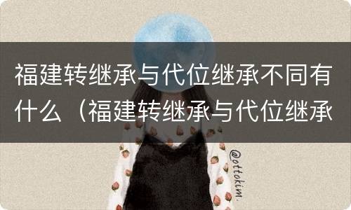 福建转继承与代位继承不同有什么（福建转继承与代位继承不同有什么区别）