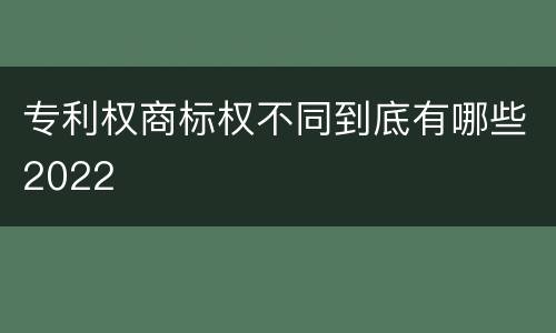 专利权商标权不同到底有哪些2022