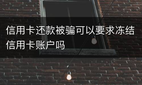 信用卡还款被骗可以要求冻结信用卡账户吗
