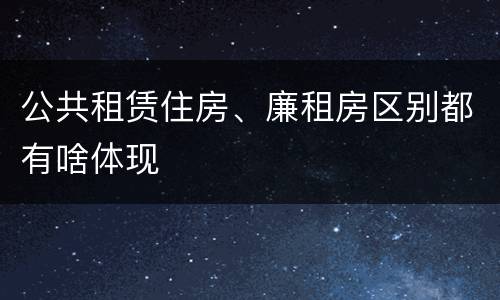 公共租赁住房、廉租房区别都有啥体现