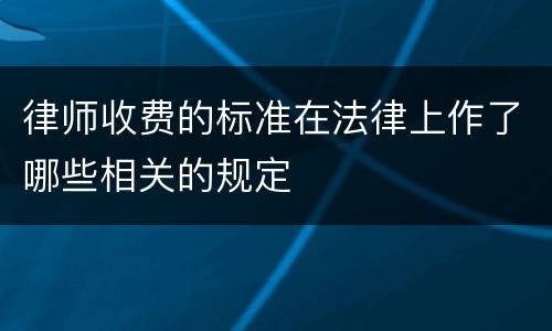 律师收费的标准在法律上作了哪些相关的规定