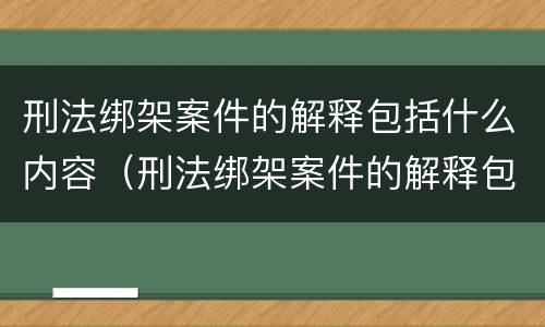 刑法绑架案件的解释包括什么内容（刑法绑架案件的解释包括什么内容和方法）