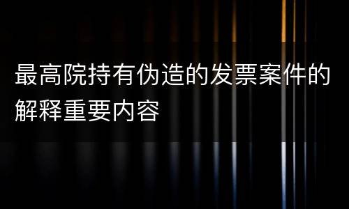 最高院持有伪造的发票案件的解释重要内容