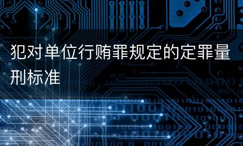 犯对单位行贿罪规定的定罪量刑标准