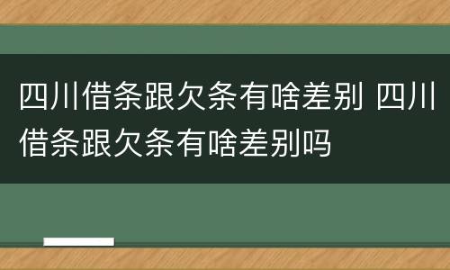 四川借条跟欠条有啥差别 四川借条跟欠条有啥差别吗