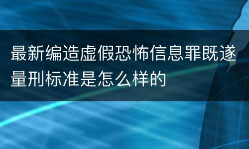 最新编造虚假恐怖信息罪既遂量刑标准是怎么样的