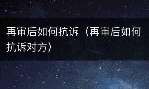 再审后如何抗诉（再审后如何抗诉对方）