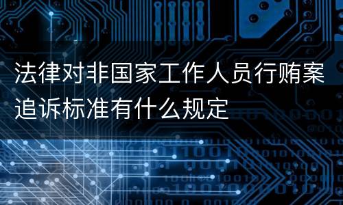 法律对非国家工作人员行贿案追诉标准有什么规定