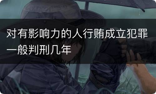对有影响力的人行贿成立犯罪一般判刑几年