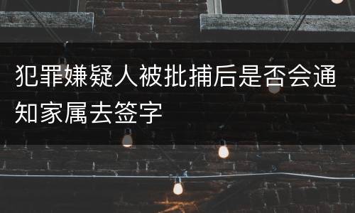 犯罪嫌疑人被批捕后是否会通知家属去签字