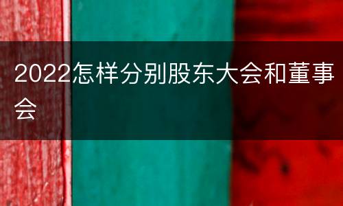 2022怎样分别股东大会和董事会