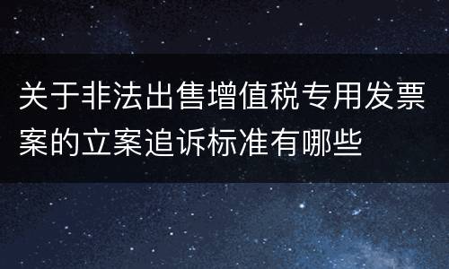 关于非法出售增值税专用发票案的立案追诉标准有哪些