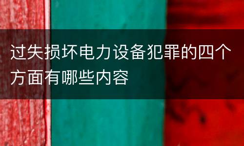 过失损坏电力设备犯罪的四个方面有哪些内容