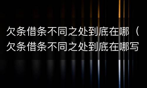 欠条借条不同之处到底在哪（欠条借条不同之处到底在哪写）
