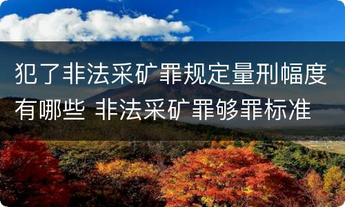 犯了非法采矿罪规定量刑幅度有哪些 非法采矿罪够罪标准