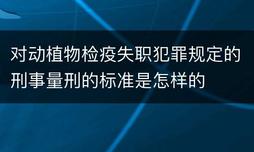 对动植物检疫失职犯罪规定的刑事量刑的标准是怎样的