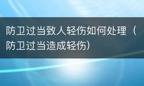 防卫过当致人轻伤如何处理（防卫过当造成轻伤）