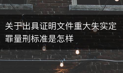 关于出具证明文件重大失实定罪量刑标准是怎样