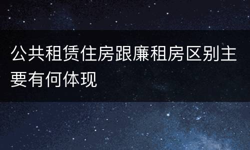 公共租赁住房跟廉租房区别主要有何体现