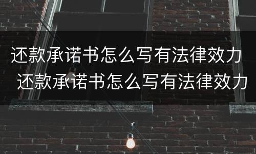 还款承诺书怎么写有法律效力 还款承诺书怎么写有法律效力的