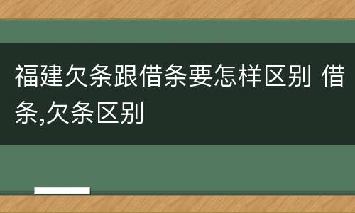 福建欠条跟借条要怎样区别 借条,欠条区别