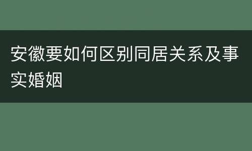 安徽要如何区别同居关系及事实婚姻
