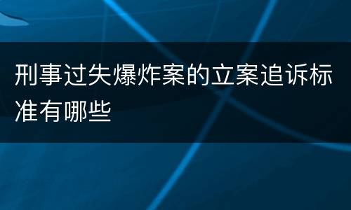 刑事过失爆炸案的立案追诉标准有哪些