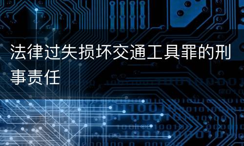 法律过失损坏交通工具罪的刑事责任