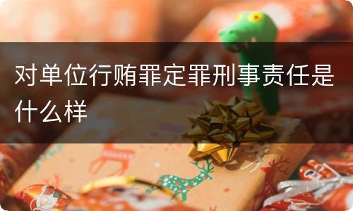 对单位行贿罪定罪刑事责任是什么样