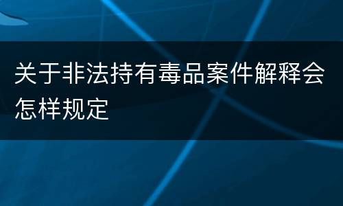 关于非法持有毒品案件解释会怎样规定