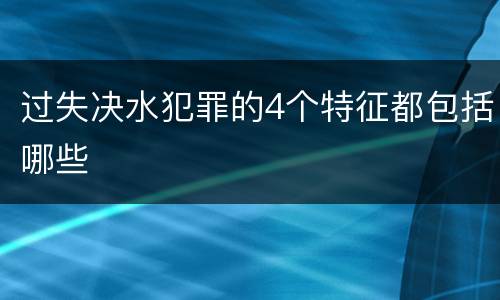 过失决水犯罪的4个特征都包括哪些